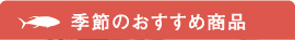 季節のおすすめ商品